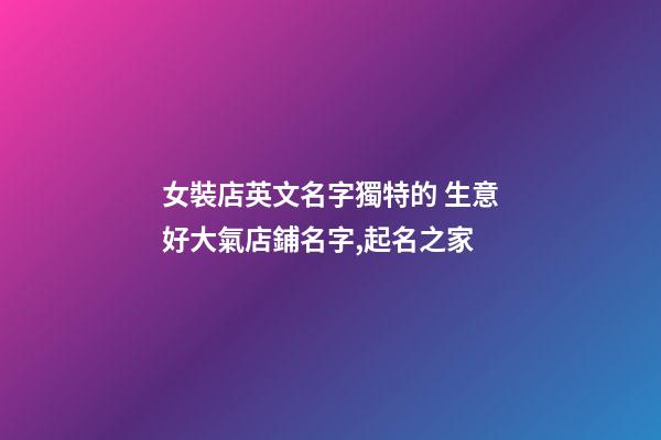 女裝店英文名字獨特的 生意好大氣店鋪名字,起名之家-第1張-店鋪起名-玄機派